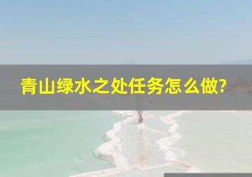 青山绿水之处任务怎么做?