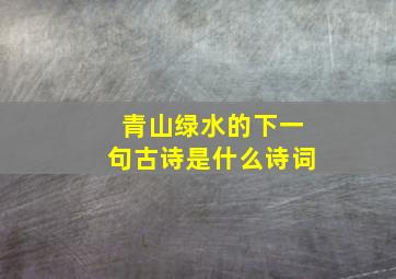 青山绿水的下一句古诗是什么诗词