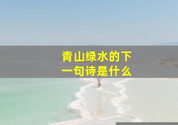 青山绿水的下一句诗是什么