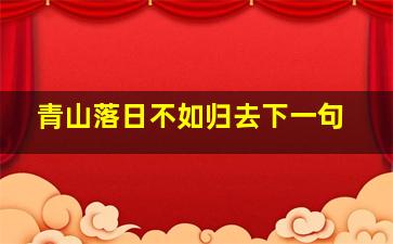 青山落日不如归去下一句