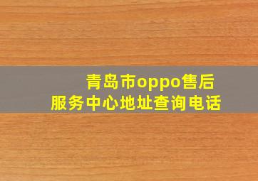 青岛市oppo售后服务中心地址查询电话