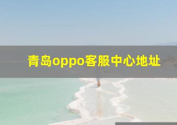 青岛oppo客服中心地址