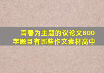 青春为主题的议论文800字题目有哪些作文素材高中