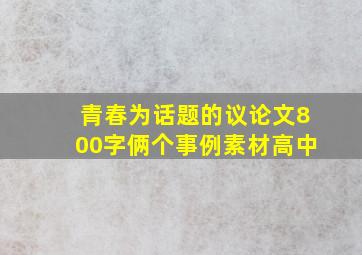 青春为话题的议论文800字俩个事例素材高中