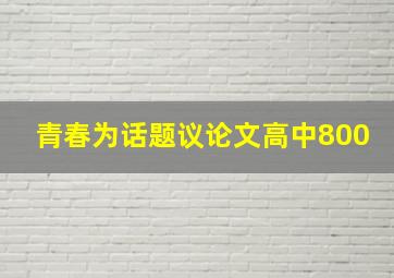 青春为话题议论文高中800