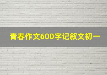 青春作文600字记叙文初一