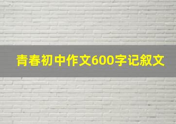 青春初中作文600字记叙文