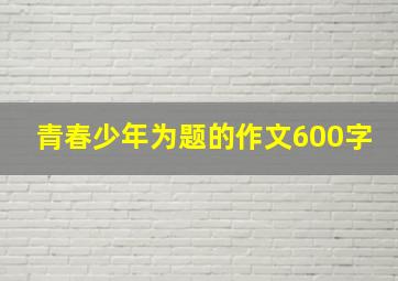 青春少年为题的作文600字