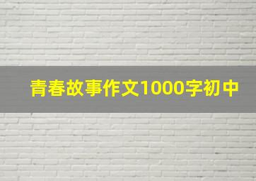 青春故事作文1000字初中