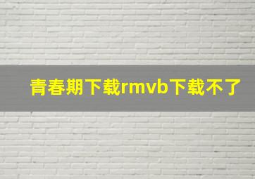 青春期下载rmvb下载不了