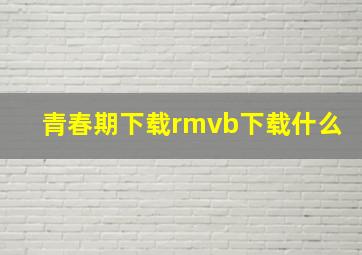 青春期下载rmvb下载什么