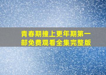 青春期撞上更年期第一部免费观看全集完整版