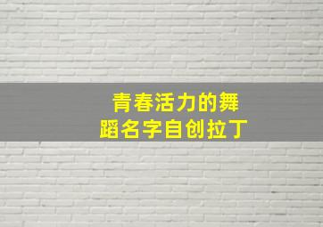 青春活力的舞蹈名字自创拉丁