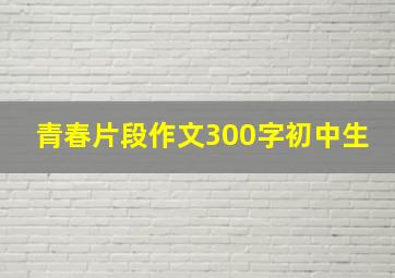 青春片段作文300字初中生