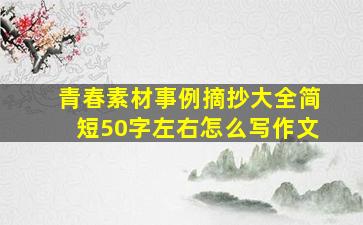 青春素材事例摘抄大全简短50字左右怎么写作文