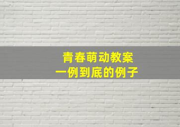 青春萌动教案一例到底的例子