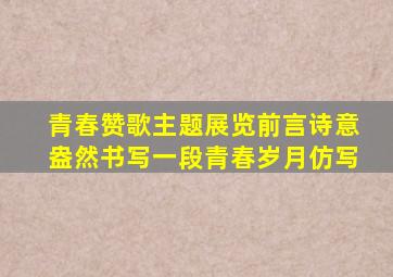 青春赞歌主题展览前言诗意盎然书写一段青春岁月仿写