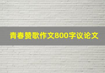 青春赞歌作文800字议论文