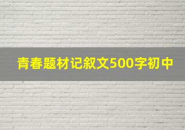 青春题材记叙文500字初中