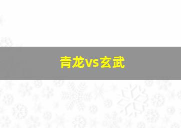 青龙vs玄武