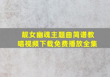 靓女幽魂主题曲简谱教唱视频下载免费播放全集