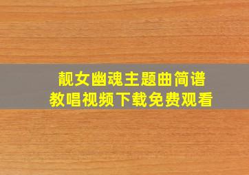 靓女幽魂主题曲简谱教唱视频下载免费观看