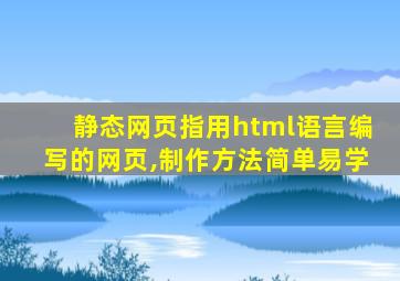 静态网页指用html语言编写的网页,制作方法简单易学