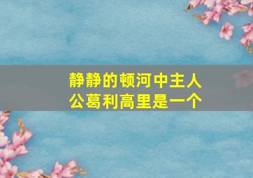 静静的顿河中主人公葛利高里是一个