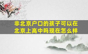 非北京户口的孩子可以在北京上高中吗现在怎么样