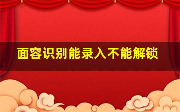 面容识别能录入不能解锁