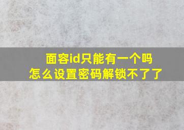 面容id只能有一个吗怎么设置密码解锁不了了