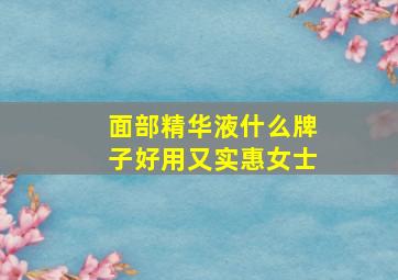 面部精华液什么牌子好用又实惠女士