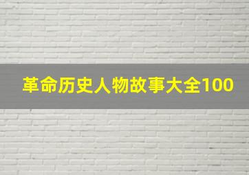 革命历史人物故事大全100