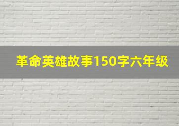 革命英雄故事150字六年级