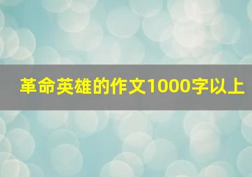 革命英雄的作文1000字以上