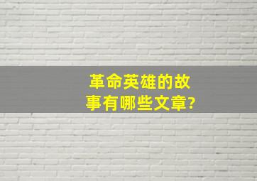 革命英雄的故事有哪些文章?