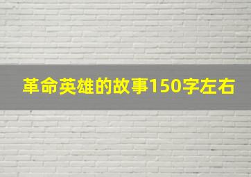 革命英雄的故事150字左右