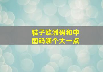 鞋子欧洲码和中国码哪个大一点