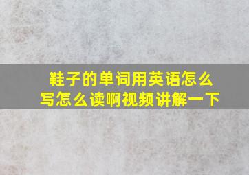 鞋子的单词用英语怎么写怎么读啊视频讲解一下