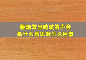 鞭炮发出吱吱的声音是什么意思呀怎么回事