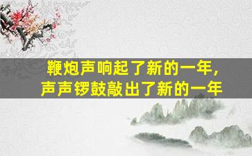 鞭炮声响起了新的一年,声声锣鼓敲出了新的一年