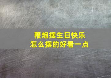 鞭炮摆生日快乐怎么摆的好看一点