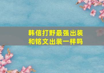 韩信打野最强出装和铭文出装一样吗