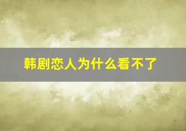 韩剧恋人为什么看不了