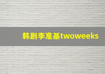 韩剧李准基twoweeks