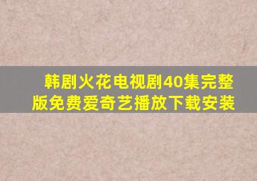 韩剧火花电视剧40集完整版免费爱奇艺播放下载安装