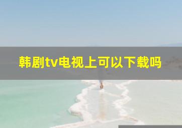 韩剧tv电视上可以下载吗