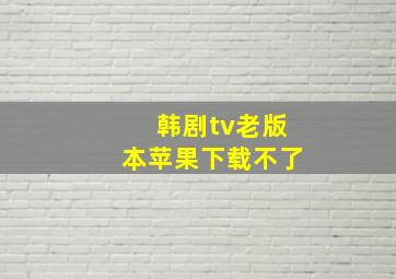 韩剧tv老版本苹果下载不了