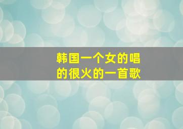 韩国一个女的唱的很火的一首歌