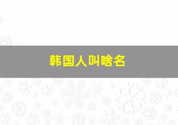 韩国人叫啥名